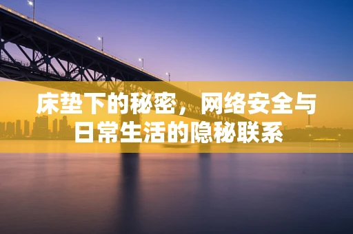 床垫下的秘密，网络安全与日常生活的隐秘联系