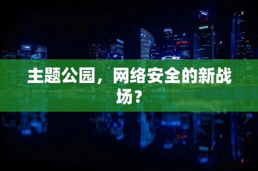 主题公园，网络安全的新战场？
