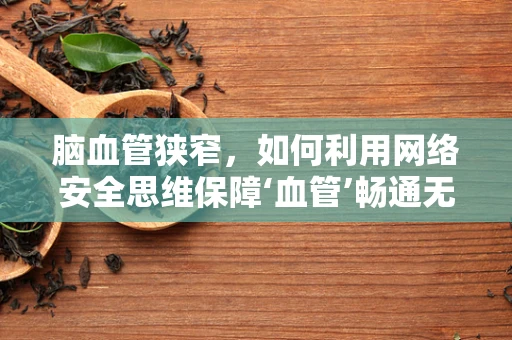 脑血管狭窄，如何利用网络安全思维保障‘血管’畅通无阻？