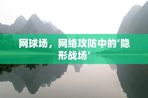 网球场，网络攻防中的‘隐形战场’