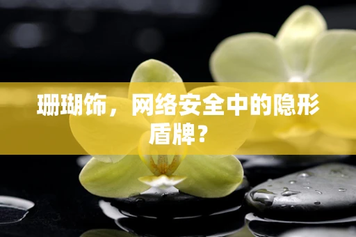 珊瑚饰，网络安全中的隐形盾牌？