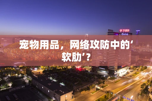 宠物用品，网络攻防中的‘软肋’？