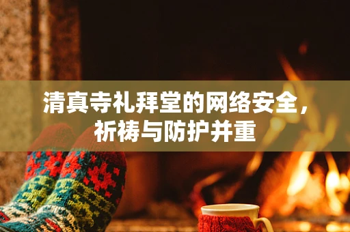 清真寺礼拜堂的网络安全，祈祷与防护并重