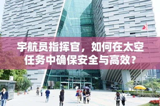 宇航员指挥官，如何在太空任务中确保安全与高效？