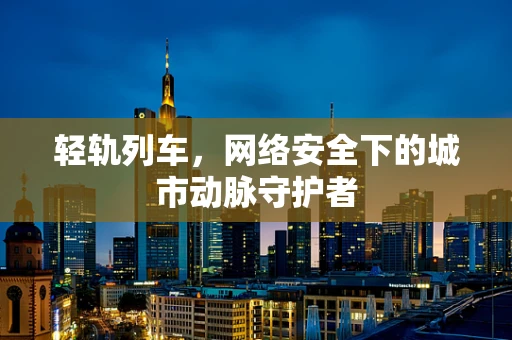 轻轨列车，网络安全下的城市动脉守护者