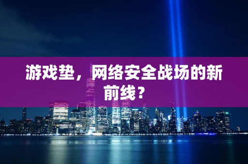 游戏垫，网络安全战场的新前线？