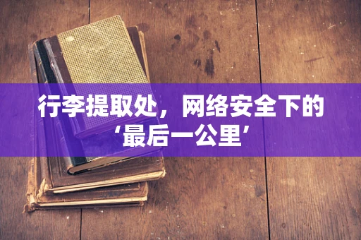 行李提取处，网络安全下的‘最后一公里’