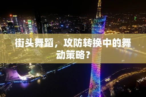 街头舞蹈，攻防转换中的舞动策略？