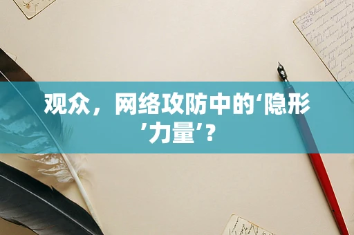 观众，网络攻防中的‘隐形’力量’？