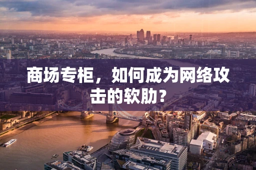 商场专柜，如何成为网络攻击的软肋？