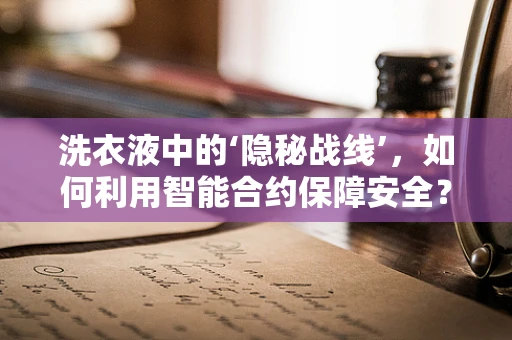 洗衣液中的‘隐秘战线’，如何利用智能合约保障安全？