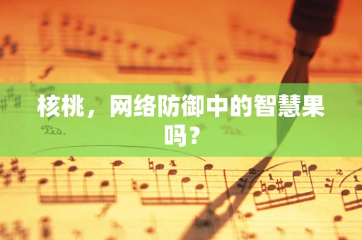 核桃，网络防御中的智慧果吗？