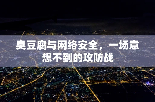 臭豆腐与网络安全，一场意想不到的攻防战
