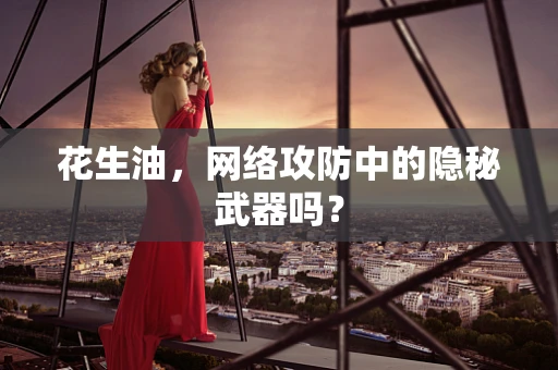 花生油，网络攻防中的隐秘武器吗？