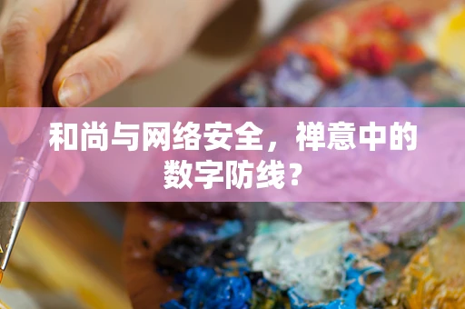 和尚与网络安全，禅意中的数字防线？