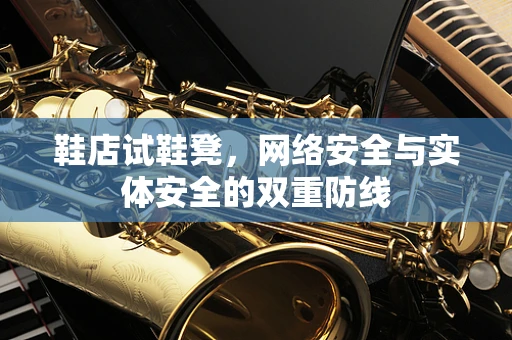 鞋店试鞋凳，网络安全与实体安全的双重防线