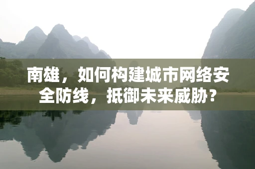 南雄，如何构建城市网络安全防线，抵御未来威胁？