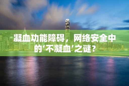 凝血功能障碍，网络安全中的‘不凝血’之谜？