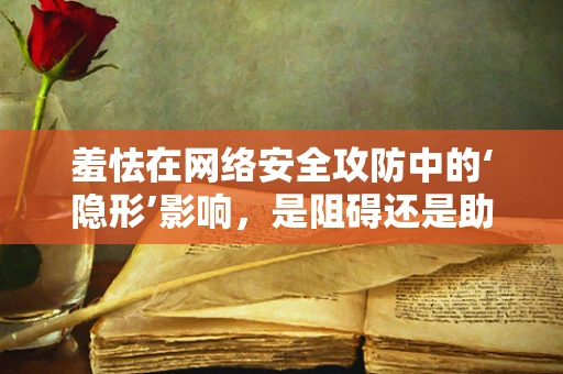 羞怯在网络安全攻防中的‘隐形’影响，是阻碍还是助力？