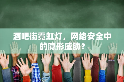 酒吧街霓虹灯，网络安全中的隐形威胁？