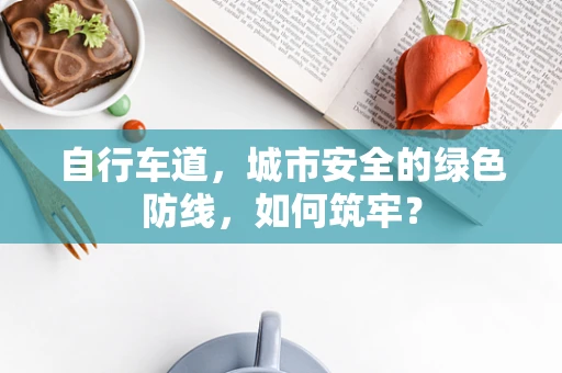 自行车道，城市安全的绿色防线，如何筑牢？