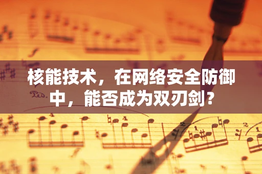 核能技术，在网络安全防御中，能否成为双刃剑？