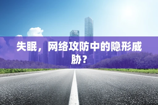 失眠，网络攻防中的隐形威胁？