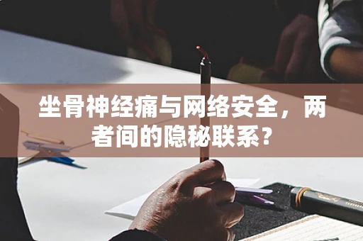 坐骨神经痛与网络安全，两者间的隐秘联系？