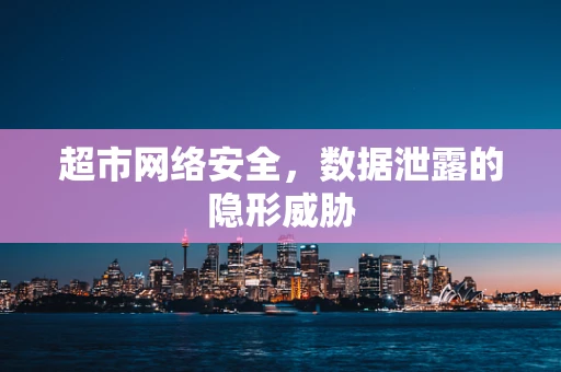 超市网络安全，数据泄露的隐形威胁
