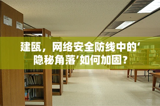 建瓯，网络安全防线中的‘隐秘角落’如何加固？