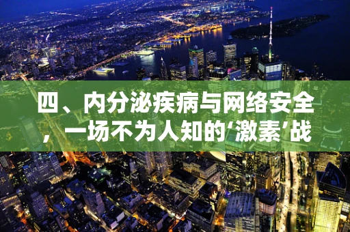 四、内分泌疾病与网络安全，一场不为人知的‘激素’战？
