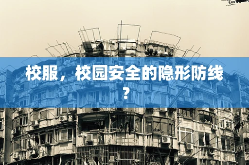 校服，校园安全的隐形防线？