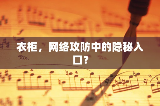 衣柜，网络攻防中的隐秘入口？