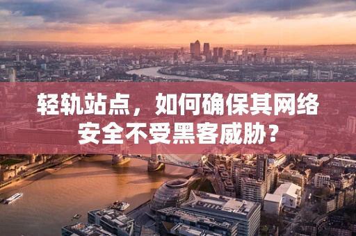 轻轨站点，如何确保其网络安全不受黑客威胁？