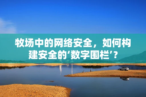 牧场中的网络安全，如何构建安全的‘数字围栏’？