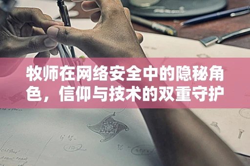 牧师在网络安全中的隐秘角色，信仰与技术的双重守护？