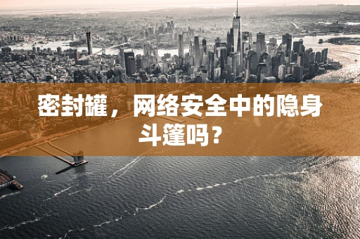 密封罐，网络安全中的隐身斗篷吗？