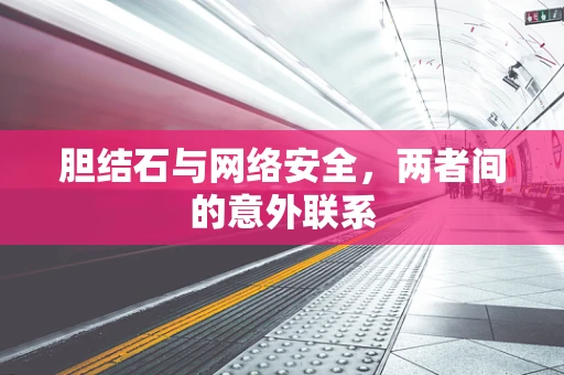 胆结石与网络安全，两者间的意外联系