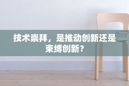 技术崇拜，是推动创新还是束缚创新？