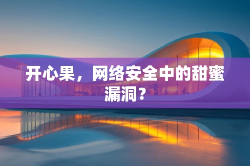 开心果，网络安全中的甜蜜漏洞？
