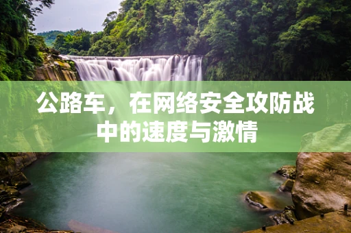 公路车，在网络安全攻防战中的速度与激情