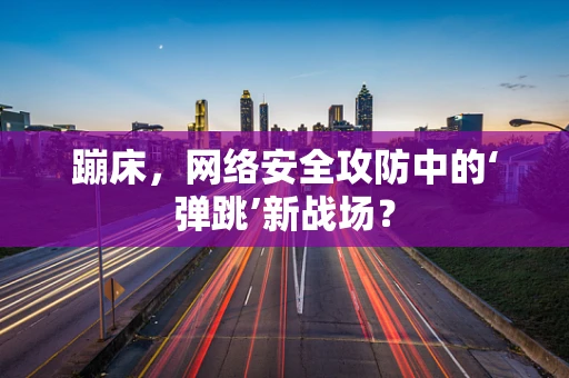 蹦床，网络安全攻防中的‘弹跳’新战场？