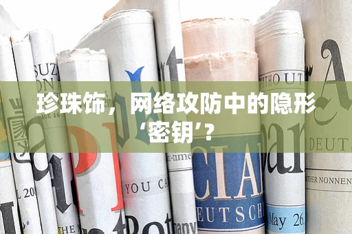 珍珠饰，网络攻防中的隐形‘密钥’？