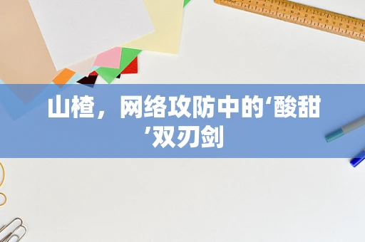 山楂，网络攻防中的‘酸甜’双刃剑