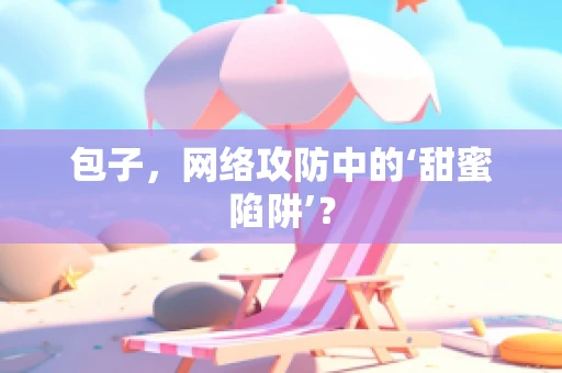 包子，网络攻防中的‘甜蜜陷阱’？