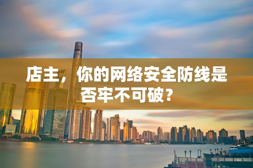 店主，你的网络安全防线是否牢不可破？