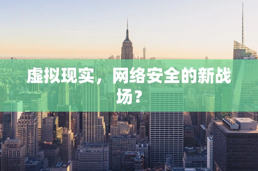 虚拟现实，网络安全的新战场？