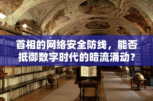首相的网络安全防线，能否抵御数字时代的暗流涌动？