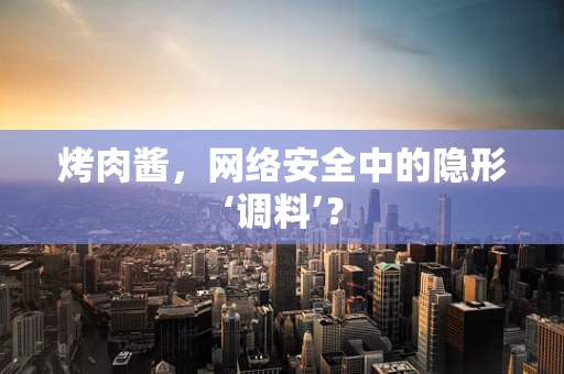 烤肉酱，网络安全中的隐形‘调料’？