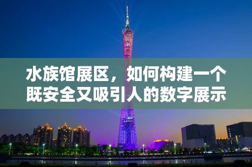 水族馆展区，如何构建一个既安全又吸引人的数字展示空间？